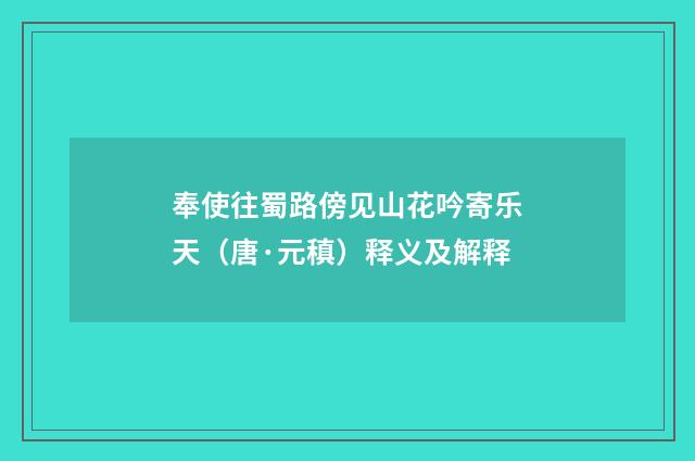 奉使往蜀路傍见山花吟寄乐天（唐·元稹）释义及解释