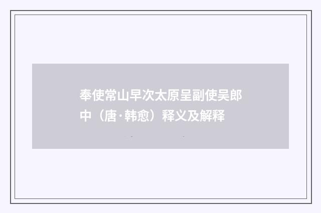 奉使常山早次太原呈副使吴郎中（唐·韩愈）释义及解释