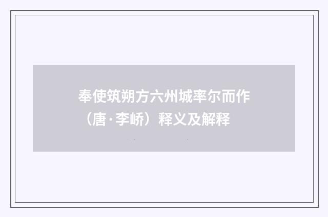 奉使筑朔方六州城率尔而作（唐·李峤）释义及解释