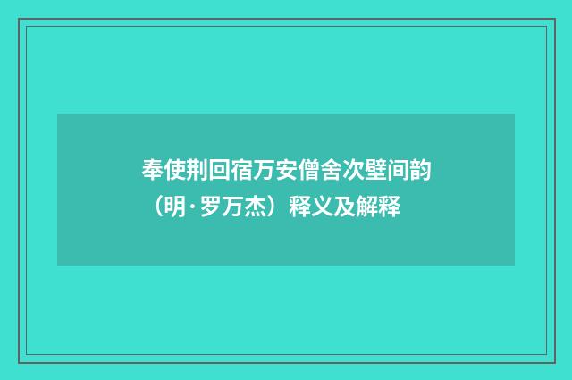 奉使荆回宿万安僧舍次壁间韵（明·罗万杰）释义及解释