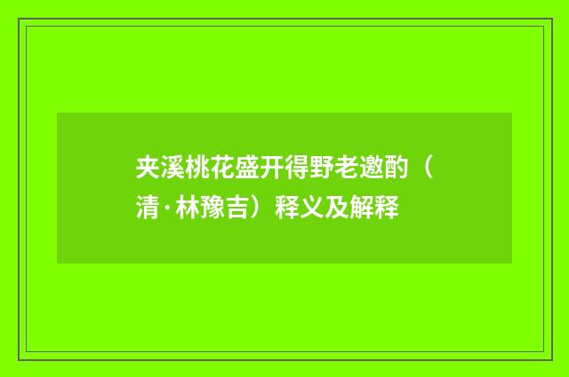 夹溪桃花盛开得野老邀酌（清·林豫吉）释义及解释