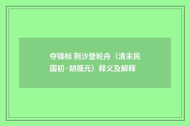 夺锦标 荆沙登轮舟（清末民国初·胡薇元）释义及解释