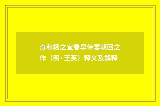 奇和杨之宜春早侍宴朝回之作（明·王英）释义及解释