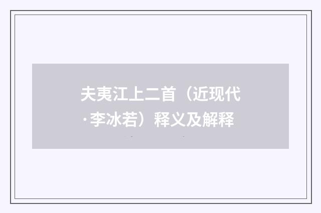 夫夷江上二首（近现代·李冰若）释义及解释