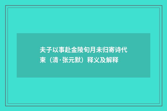 夫子以事赴金陵旬月未归寄诗代柬（清·张元默）释义及解释