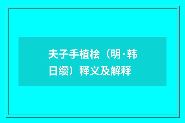 夫子手植桧（明·韩日缵）释义及解释