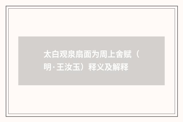 太白观泉扇面为周上舍赋（明·王汝玉）释义及解释