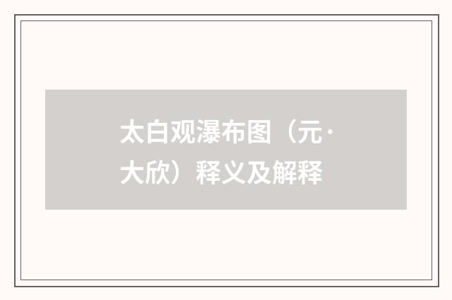 太白观瀑布图（元·大欣）释义及解释
