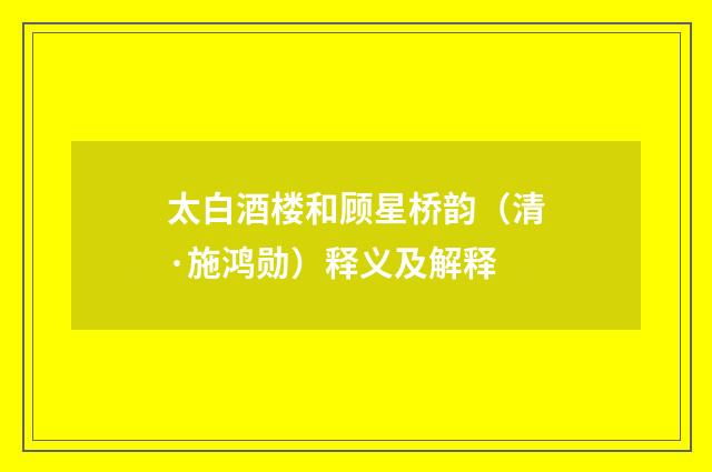 太白酒楼和顾星桥韵（清·施鸿勋）释义及解释