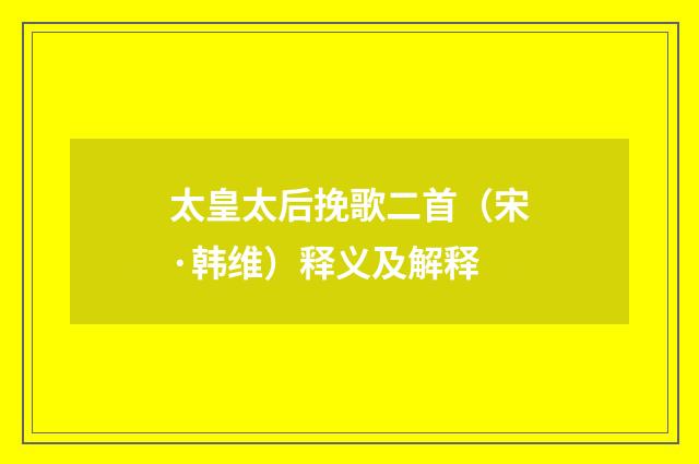 太皇太后挽歌二首（宋·韩维）释义及解释