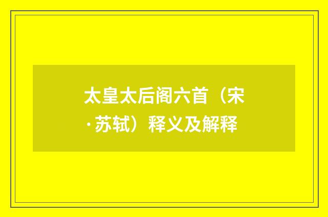 太皇太后阁六首（宋·苏轼）释义及解释