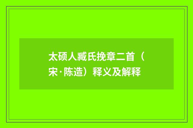 太硕人臧氏挽章二首（宋·陈造）释义及解释