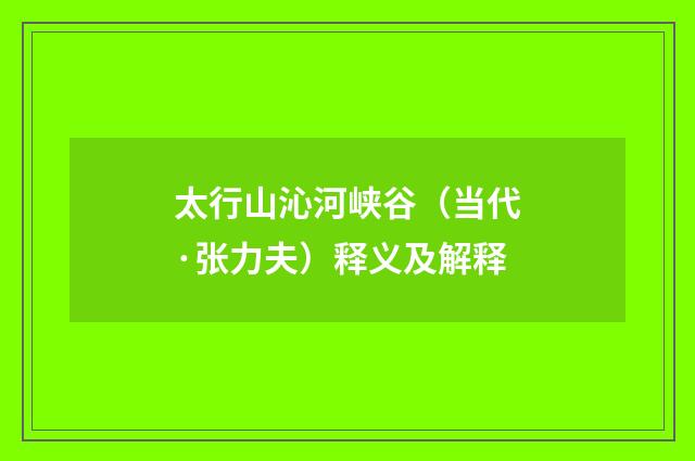 太行山沁河峡谷（当代·张力夫）释义及解释
