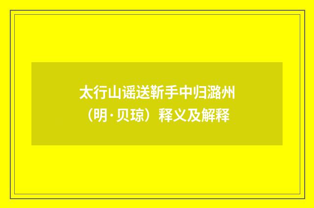太行山谣送靳手中归潞州（明·贝琼）释义及解释