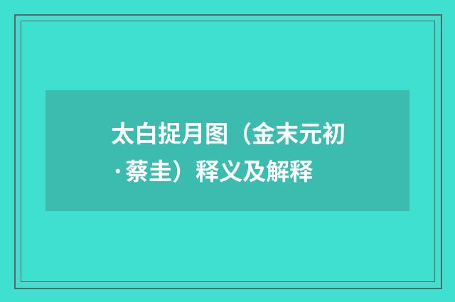 太白捉月图（金末元初·蔡圭）释义及解释