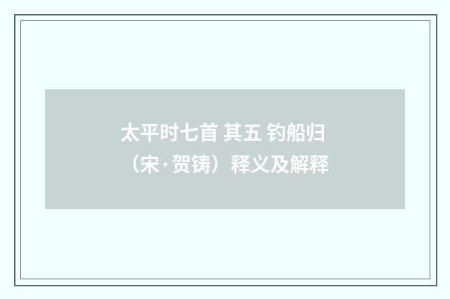 太平时七首 其五 钓船归（宋·贺铸）释义及解释