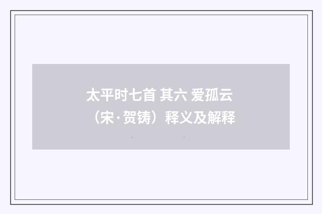 太平时七首 其六 爱孤云（宋·贺铸）释义及解释