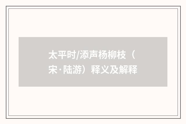 太平时/添声杨柳枝（宋·陆游）释义及解释