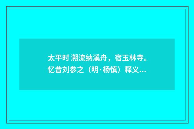 太平时 溯流纳溪舟，宿玉林寺。忆昔刘参之（明·杨慎）释义及解释