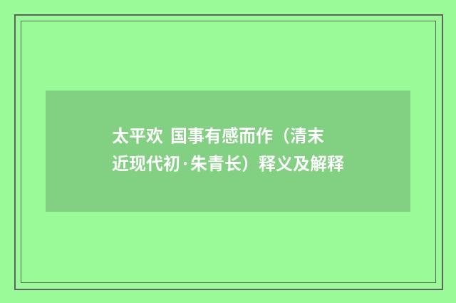 太平欢 国事有感而作（清末近现代初·朱青长）释义及解释