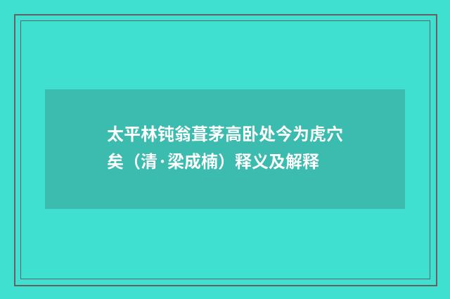 太平林钝翁葺茅高卧处今为虎穴矣（清·梁成楠）释义及解释