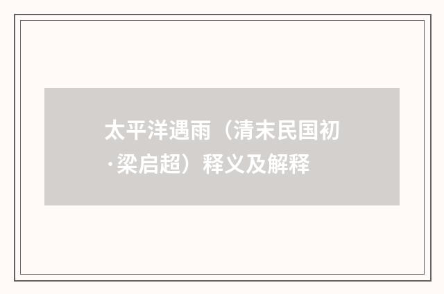 太平洋遇雨（清末民国初·梁启超）释义及解释