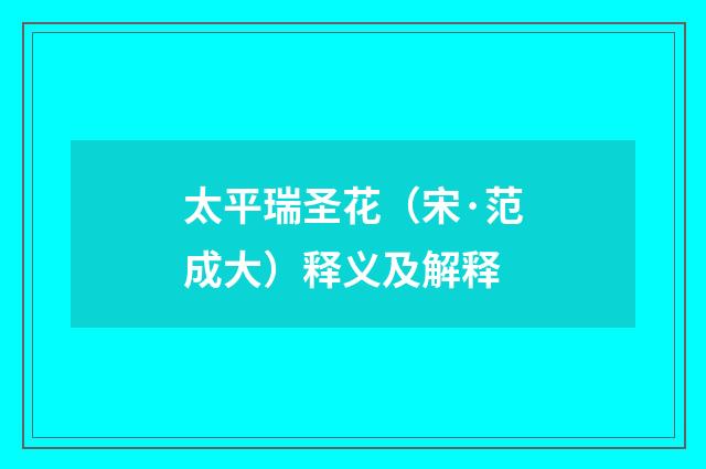 太平瑞圣花（宋·范成大）释义及解释