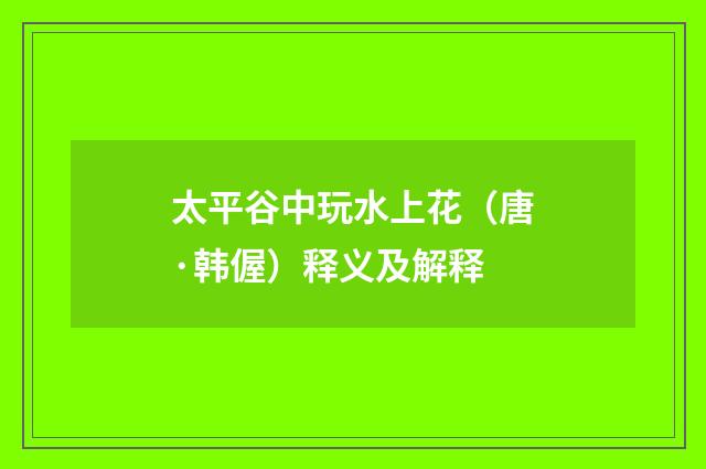 太平谷中玩水上花（唐·韩偓）释义及解释