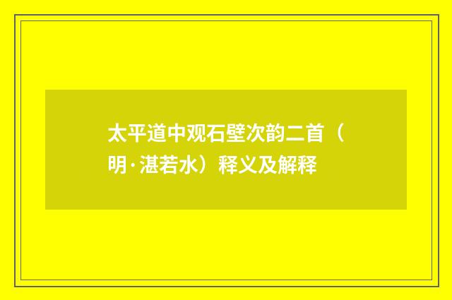 太平道中观石壁次韵二首（明·湛若水）释义及解释
