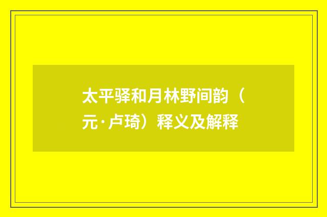 太平驿和月林野间韵（元·卢琦）释义及解释