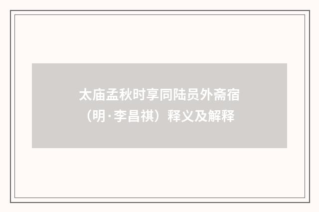 太庙孟秋时享同陆员外斋宿（明·李昌祺）释义及解释