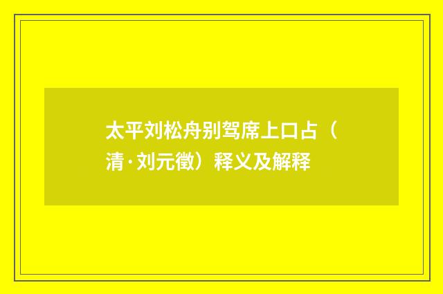 太平刘松舟别驾席上口占（清·刘元徵）释义及解释
