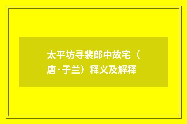 太平坊寻裴郎中故宅（唐·子兰）释义及解释