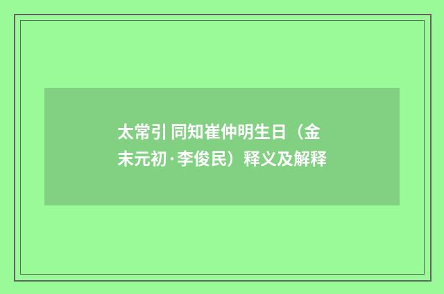 太常引 同知崔仲明生日（金末元初·李俊民）释义及解释