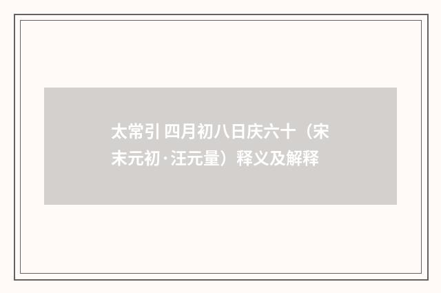 太常引 四月初八日庆六十（宋末元初·汪元量）释义及解释