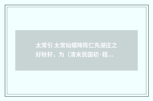 太常引 太常仙蝶降陈仁先湖庄之好秋轩，为（清末民国初·程颂万）释义及解释
