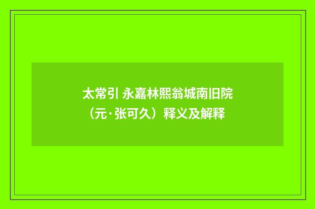 太常引 永嘉林熙翁城南旧院（元·张可久）释义及解释