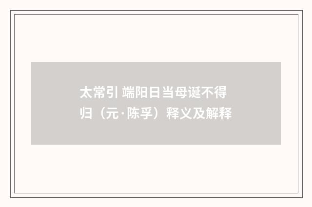 太常引 端阳日当母诞不得归（元·陈孚）释义及解释