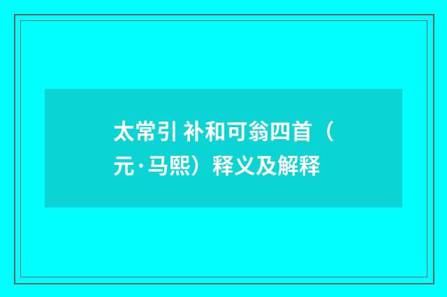 太常引 补和可翁四首（元·马熙）释义及解释