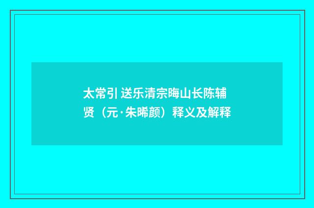 太常引 送乐清宗晦山长陈辅贤（元·朱晞颜）释义及解释