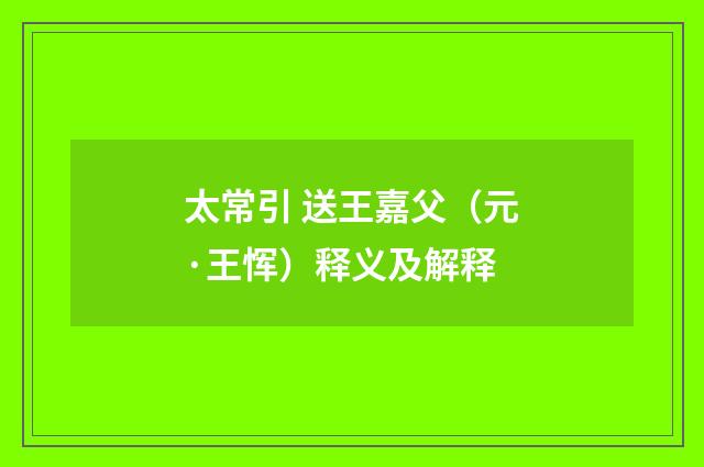 太常引 送王嘉父（元·王恽）释义及解释