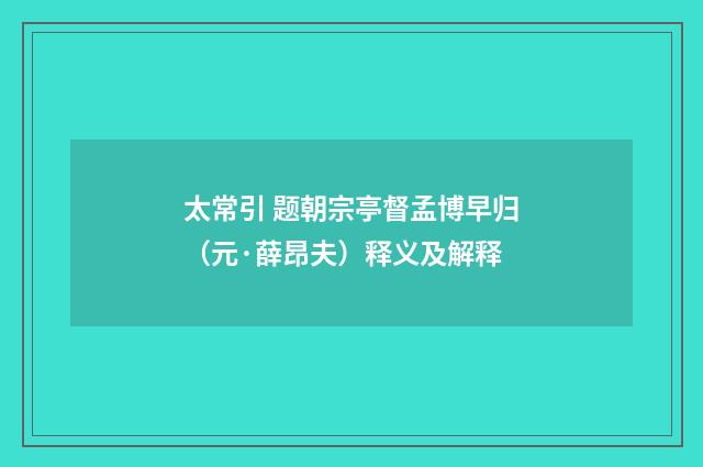 太常引 题朝宗亭督孟博早归（元·薛昂夫）释义及解释