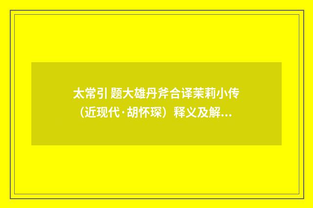 太常引 题大雄丹斧合译茉莉小传（近现代·胡怀琛）释义及解释