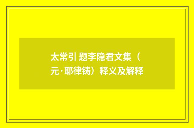 太常引 题李隐君文集（元·耶律铸）释义及解释