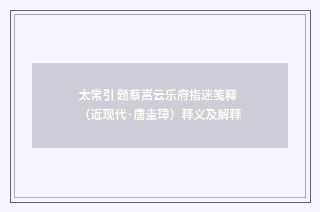 太常引 题蔡嵩云乐府指迷笺释（近现代·唐圭璋）释义及解释