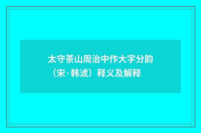 太守茶山周治中作大字分韵（宋·韩淲）释义及解释