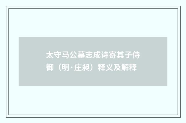 太守马公墓志成诗寄其子侍御（明·庄昶）释义及解释