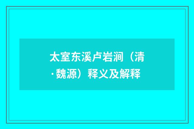 太室东溪卢岩涧（清·魏源）释义及解释