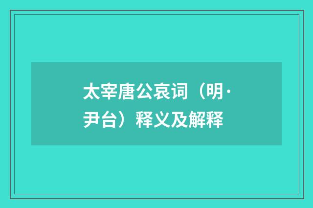 太宰唐公哀词（明·尹台）释义及解释
