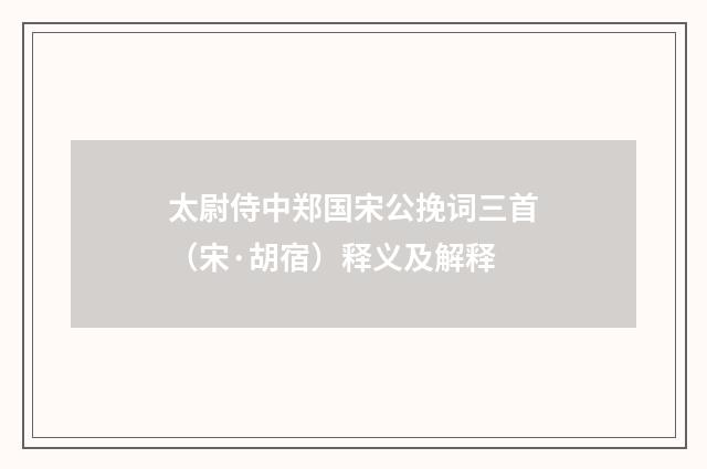 太尉侍中郑国宋公挽词三首（宋·胡宿）释义及解释